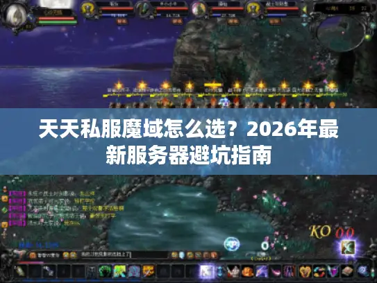 天天私服魔域怎么选？2026年最新服务器避坑指南