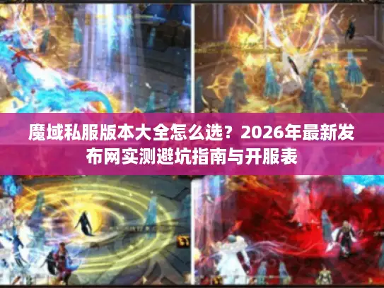 魔域私服版本大全怎么选？2026年最新发布网实测避坑指南与开服表