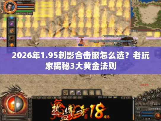 2026年1.95刺影合击服怎么选？老玩家揭秘3大黄金法则