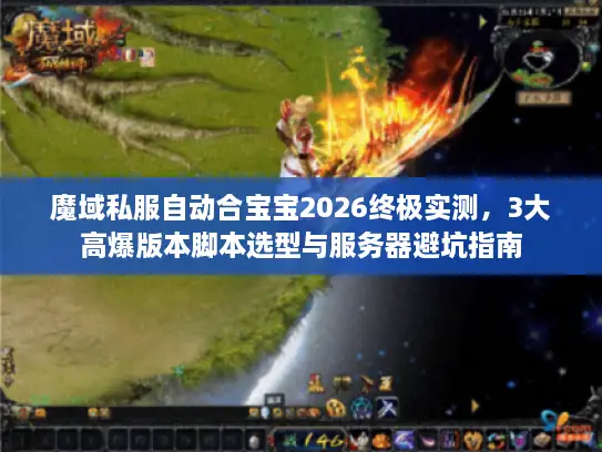 魔域私服自动合宝宝2026终极实测，3大高爆版本脚本选型与服务器避坑指南
