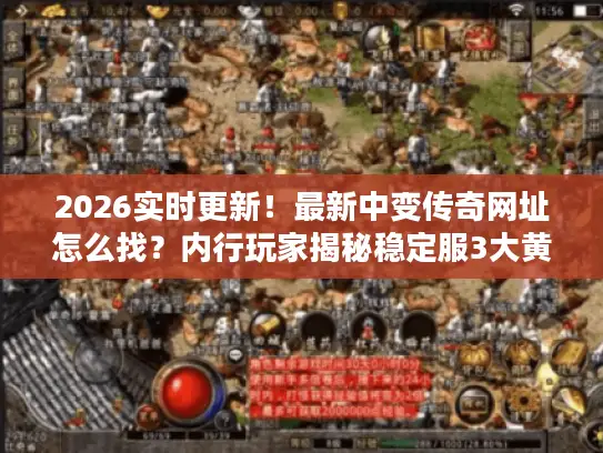 2026实时更新!最新中变传奇网址怎么找?内行玩家揭秘稳定服3大黄金法则 2026实时更新!最新中变传奇网址怎么找?内行玩家揭秘稳定服3大黄金法则