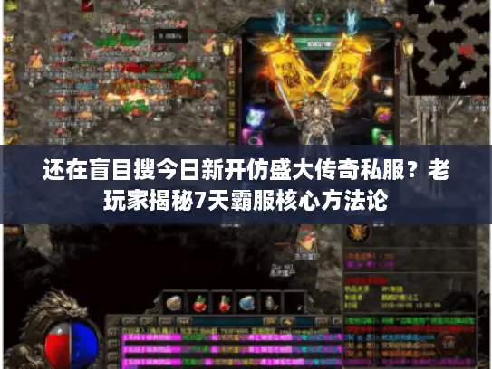 还在盲目搜今日新开仿盛大传奇私服？老玩家揭秘7天霸服核心方法论