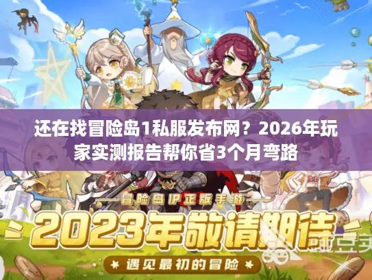 还在找冒险岛1私服发布网?2026年玩家实测报告帮你省3个月弯路 还在找冒险岛1私服发布网?2026年玩家实测报告帮你省3个月弯路