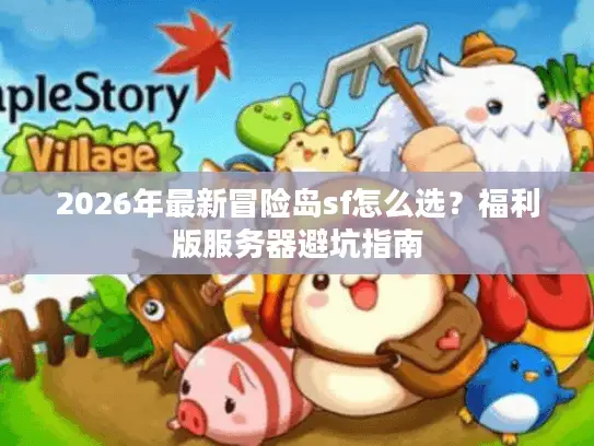 2026年最新冒险岛sf怎么选？福利版服务器避坑指南