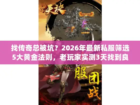 找传奇总被坑？2026年最新私服筛选5大黄金法则，老玩家实测3天找到良心服