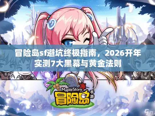冒险岛sf避坑终极指南，2026开年实测7大黑幕与黄金法则