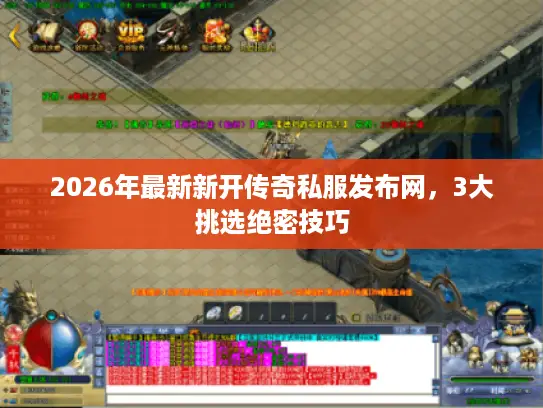 2026年最新新开传奇私服发布网，3大挑选绝密技巧