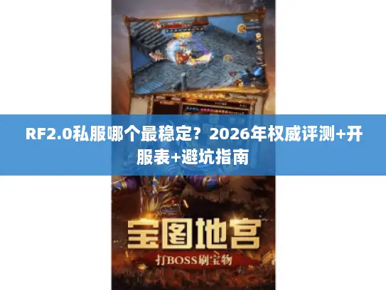RF2.0私服哪个最稳定？2026年权威评测+开服表+避坑指南