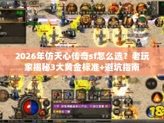 2026年仿天心传奇sf怎么选？老玩家揭秘3大黄金标准+避坑指南