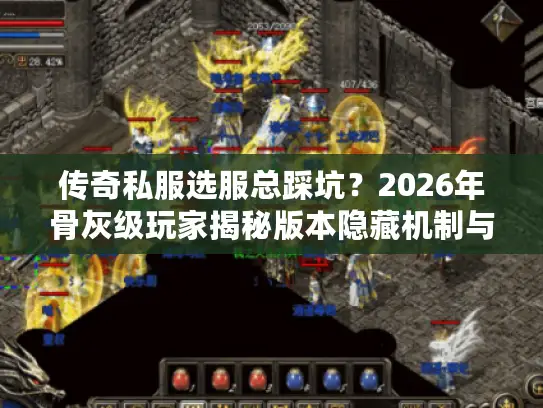 传奇私服选服总踩坑？2026年骨灰级玩家揭秘版本隐藏机制与开服黑话