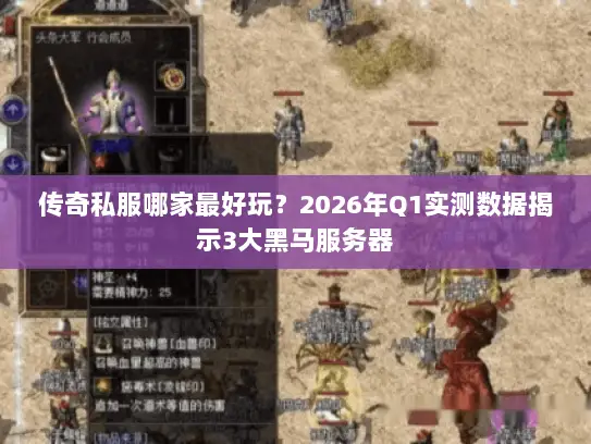 传奇私服哪家最好玩？2026年Q1实测数据揭示3大黑马服务器