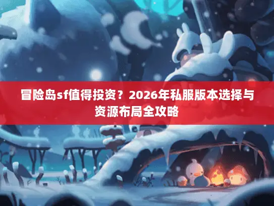 冒险岛sf值得投资？2026年私服版本选择与资源布局全攻略