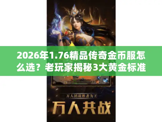 2026年1.76精品传奇金币服怎么选?老玩家揭秘3大黄金标准 2026年1.76精品传奇金币服怎么选?老玩家揭秘3大黄金标准