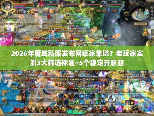2026年魔域私服发布网哪家靠谱?老玩家实测3大筛选标准+5个稳定开服源 2026年魔域私服发布网哪家靠谱?老玩家实测3大筛选标准+5个稳定开服源