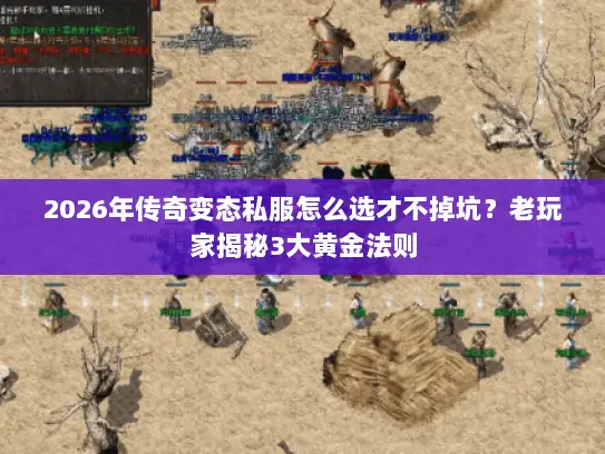 2026年传奇变态私服怎么选才不掉坑？老玩家揭秘3大黄金法则