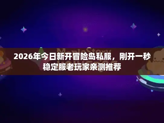 2026年今日新开冒险岛私服，刚开一秒稳定服老玩家亲测推荐