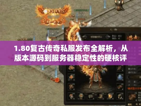 1.80复古传奇私服发布全解析，从版本源码到服务器稳定性的硬核评测