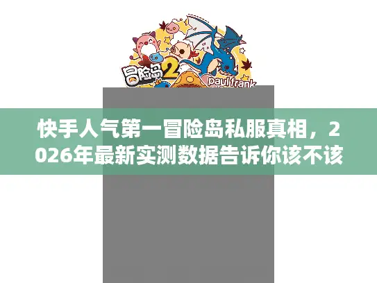 快手人气第一冒险岛私服真相，2026年最新实测数据告诉你该不该入坑
