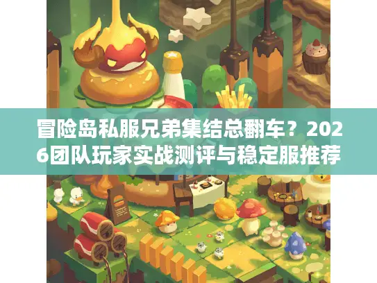 冒险岛私服兄弟集结总翻车?2026团队玩家实战测评与稳定服推荐指南 冒险岛私服兄弟集结总翻车?2026团队玩家实战测评与稳定服推荐指南
