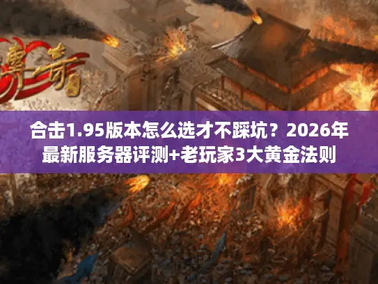 合击1.95版本怎么选才不踩坑？2026年最新服务器评测+老玩家3大黄金法则