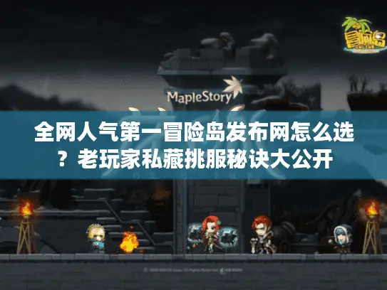 全网人气第一冒险岛发布网怎么选？老玩家私藏挑服秘诀大公开