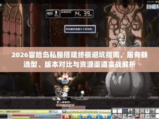 2026冒险岛私服搭建终极避坑指南，服务器选型、版本对比与资源渠道实战解析