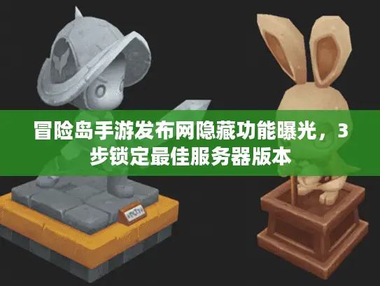 冒险岛手游发布网隐藏功能曝光，3步锁定最佳服务器版本