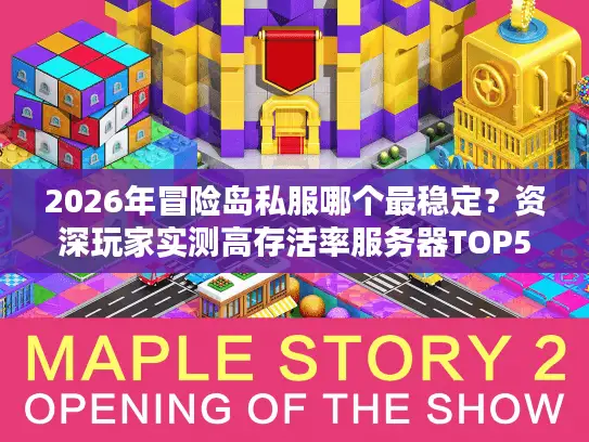 2026年冒险岛私服哪个最稳定?资深玩家实测高存活率服务器TOP5推荐 2026年冒险岛私服哪个最稳定?资深玩家实测高存活率服务器TOP5推荐
