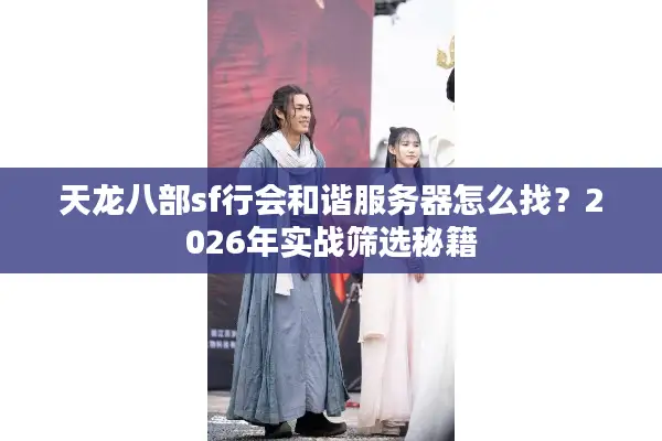 天龙八部sf行会和谐服务器怎么找？2026年实战筛选秘籍