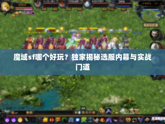 魔域sf哪个好玩？独家揭秘选服内幕与实战门道