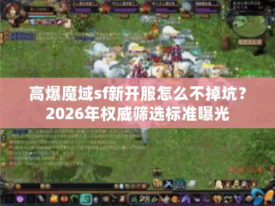 高爆魔域sf新开服怎么不掉坑?2026年权威筛选标准曝光 高爆魔域sf新开服怎么不掉坑?2026年权威筛选标准曝光