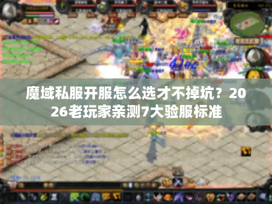 魔域私服开服怎么选才不掉坑?2026老玩家亲测7大验服标准 魔域私服开服怎么选才不掉坑?2026老玩家亲测7大验服标准