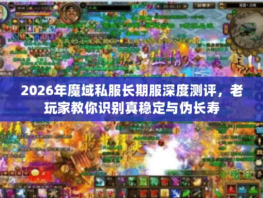 2026年魔域私服长期服深度测评，老玩家教你识别真稳定与伪长寿