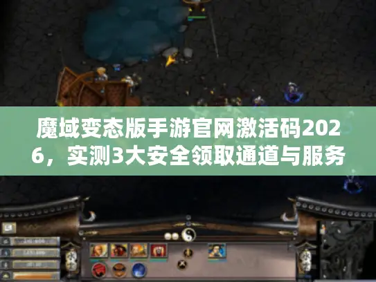 魔域变态版手游官网激活码2026，实测3大安全领取通道与服务器选择全攻略