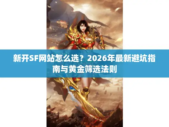 新开SF网站怎么选?2026年最新避坑指南与黄金筛选法则 新开SF网站怎么选?2026年最新避坑指南与黄金筛选法则