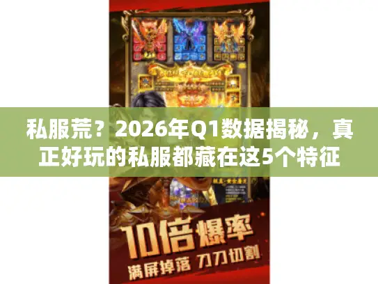私服荒?2026年Q1数据揭秘,真正好玩的私服都藏在这5个特征里 私服荒?2026年Q1数据揭秘,真正好玩的私服都藏在这5个特征里