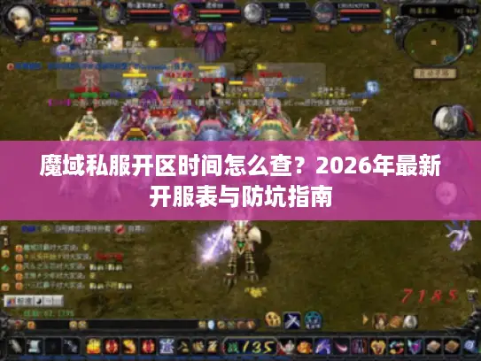 魔域私服开区时间怎么查？2026年最新开服表与防坑指南