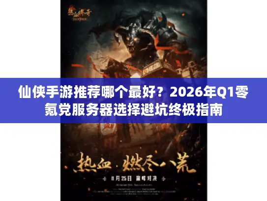 仙侠手游推荐哪个最好？2026年Q1零氪党服务器选择避坑终极指南