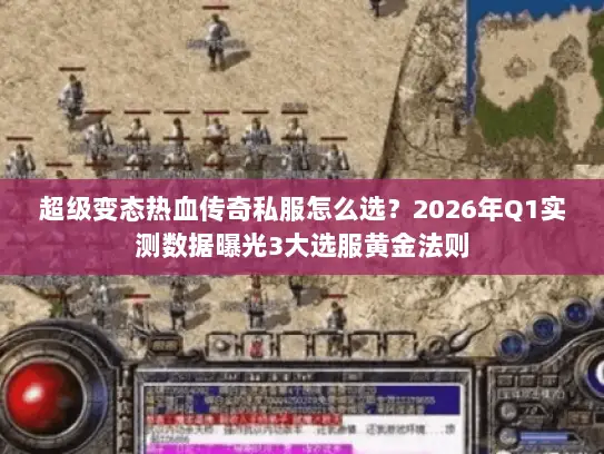 超级变态热血传奇私服怎么选？2026年Q1实测数据曝光3大选服黄金法则