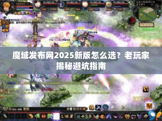 魔域发布网2025新版怎么选？老玩家揭秘避坑指南