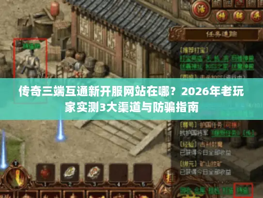传奇三端互通新开服网站在哪?2026年老玩家实测3大渠道与防骗指南 传奇三端互通新开服网站在哪?2026年老玩家实测3大渠道与防骗指南