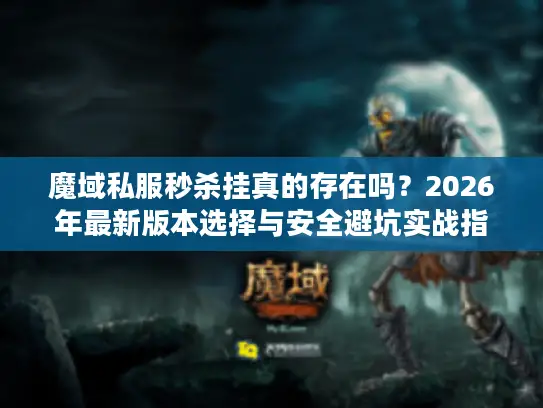 魔域私服秒杀挂真的存在吗?2026年最新版本选择与安全避坑实战指南 魔域私服秒杀挂真的存在吗?2026年最新版本选择与安全避坑实战指南