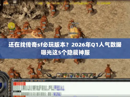 还在找传奇sf必玩版本？2026年Q1人气数据曝光这5个隐藏神服