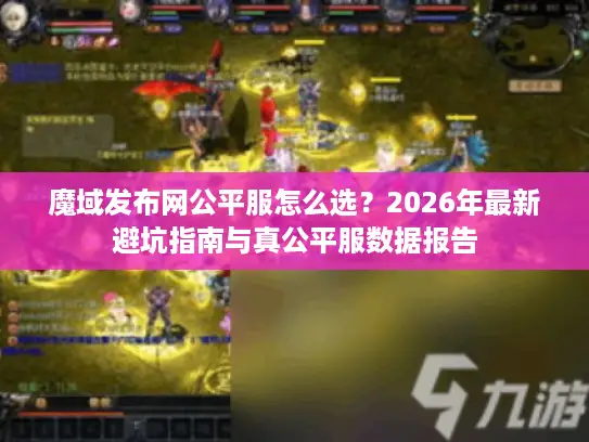 魔域发布网公平服怎么选？2026年最新避坑指南与真公平服数据报告