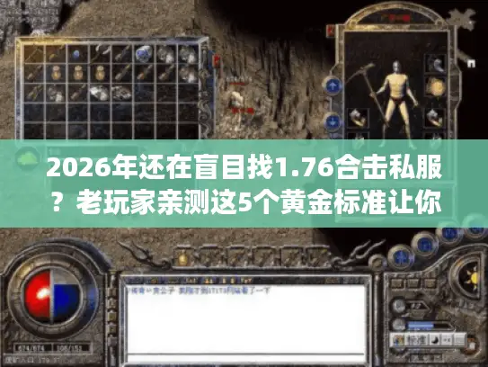 2026年还在盲目找1.76合击私服？老玩家亲测这5个黄金标准让你避开99%的坑