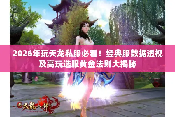 2026年玩天龙私服必看！经典服数据透视及高玩选服黄金法则大揭秘