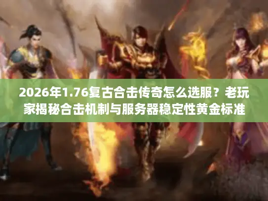 2026年1.76复古合击传奇怎么选服?老玩家揭秘合击机制与服务器稳定性黄金标准 2026年1.76复古合击传奇怎么选服?老玩家揭秘合击机制与服务器稳定性黄金标准