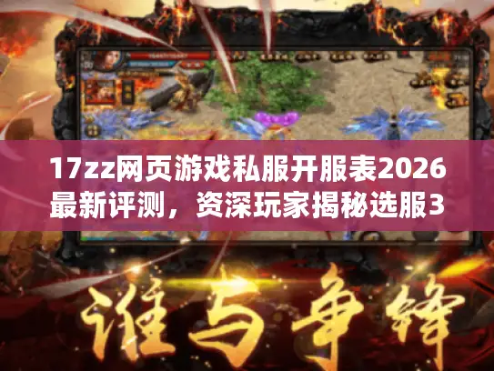 17zz网页游戏私服开服表2026最新评测,资深玩家揭秘选服3大黄金法则 17zz网页游戏私服开服表2026最新评测,资深玩家揭秘选服3大黄金法则