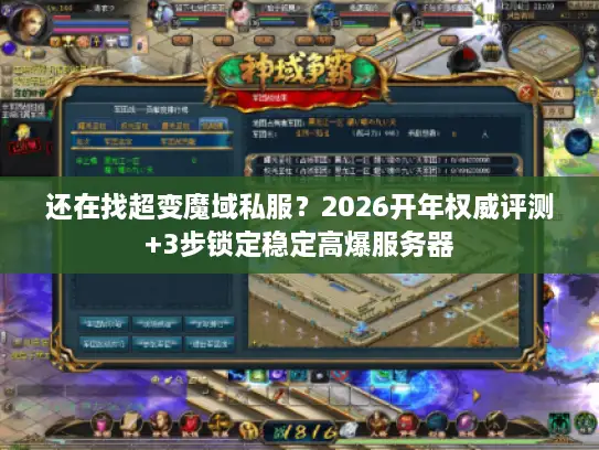 还在找超变魔域私服？2026开年权威评测+3步锁定稳定高爆服务器