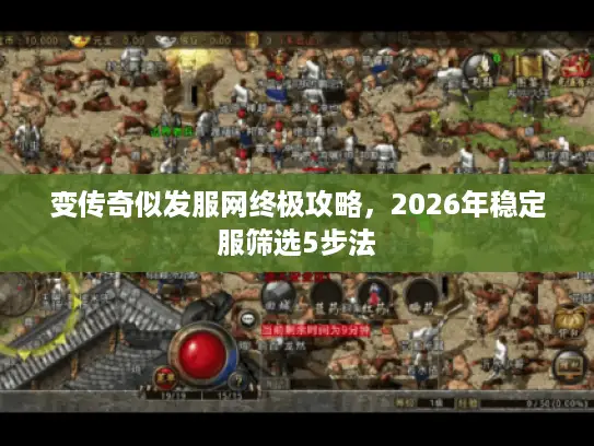 变传奇似发服网终极攻略，2026年稳定服筛选5步法